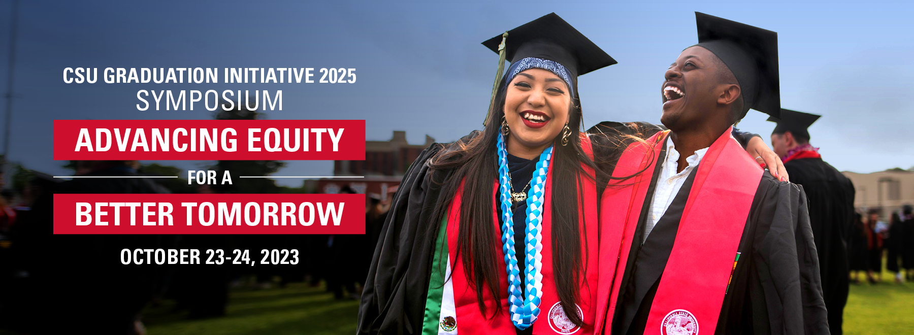 CSU Graduation Initiative 2025 Symposium: Advancing Equity for a Better Tomorrow. October 23-24, 2023